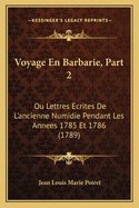 Voyage En Barbarie, Part 2: Ou Lettres Ecrites de L'Ancienne Numidie Pendant Les Annees 1785 Et 1786 (1789)