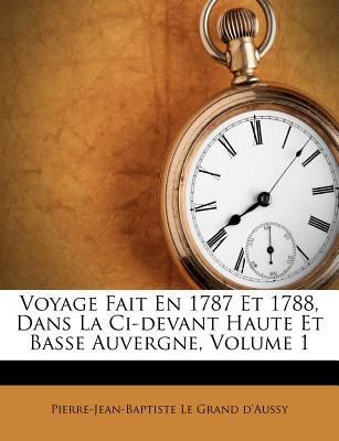 Voyage Fait En 1787 Et 1788, Dans La CI-Devant Haute Et Basse Auvergne, Volume 3 - Pierre-Jean-Baptiste Le Grand d'Aussy (Creator)