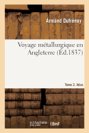 Voyage Mtallurgique En Angleterre. Tome 2: Gisement, Exploitation, Traitement Des Minerais de Fer, tain, Plomb, Cuivre En Grande-Bretagne