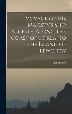 Voyage of His Majesty's Ship Alceste, Along the Coast of Corea, to the Island of Lewchew - M'Leod, John