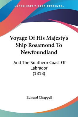 Voyage Of His Majesty's Ship Rosamond To Newfoundland: And The Southern Coast Of Labrador (1818) - Chappell, Edward