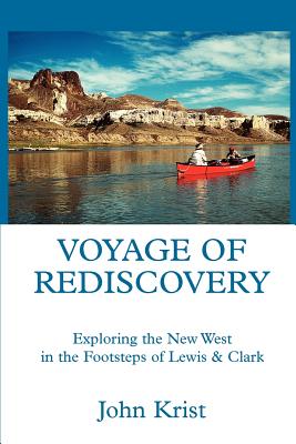 Voyage of Rediscovery: Exploring the New West in the Footsteps of Lewis & Clark - Krist, John