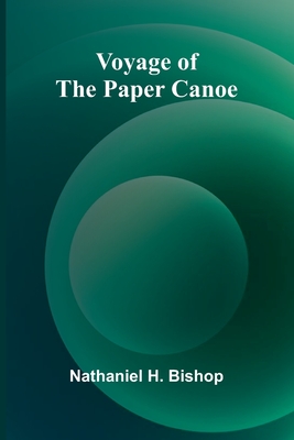 Voyage of the Paper Canoe - H Bishop, Nathaniel