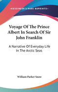 Voyage Of The Prince Albert In Search Of Sir John Franklin: A Narrative Of Everyday Life In The Arctic Seas