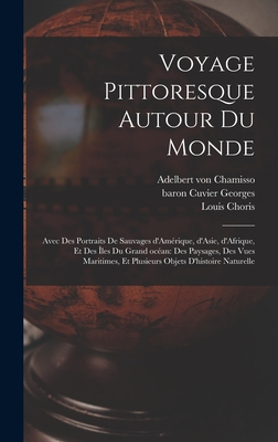 Voyage pittoresque autour du monde: Avec des portraits de sauvages d'Amrique, d'Asie, d'Afrique, et des les du Grand ocan: des paysages, des vues maritimes, et plusieurs objets d'histoire naturelle - Choris, Louis, and Chamisso, Adelbert Von, and Cuvier, Georges Baron