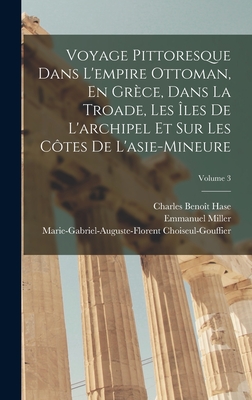 Voyage Pittoresque Dans L'empire Ottoman, En Grce, Dans La Troade, Les les De L'archipel Et Sur Les Ctes De L'asie-Mineure; Volume 3 - Miller, Emmanuel, and Hase, Charles Benot, and Choiseul-Gouffier, Marie-Gabriel-Augu