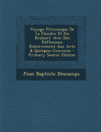 Voyage Pittoresque de la Flandre Et Du Brabant: Avec Des Reflexions Relativement Aux Arts Et Quelques Gravures (Classic Reprint)