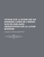 Voyage Sur La Scene Des Six Derniers Livres de L'?n?ide: Suivi de Quelques Observations Sur Le Latium Moderne (Classic Reprint)