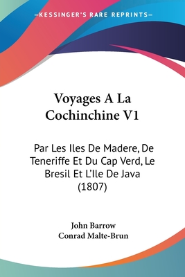 Voyages A La Cochinchine V1: Par Les Iles De Madere, De Teneriffe Et Du Cap Verd, Le Bresil Et L'Ile De Java (1807) - Barrow, John, Sir, and Malte-Brun, Conrad (Translated by)