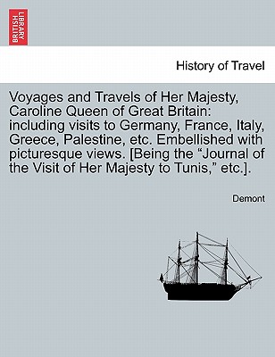 Voyages and Travels of Her Majesty, Caroline Queen of Great Britain: including visits to Germany, France, Italy, Greece, Palestine, etc. Embellished with picturesque views. [Being the "Journal of the Visit of Her Majesty to Tunis," etc.]. - Demont