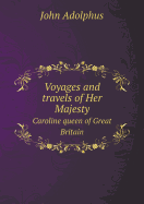 Voyages and Travels of Her Majesty Caroline Queen of Great Britain