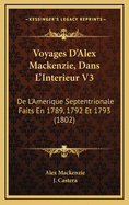 Voyages D'Alex Mackenzie, Dans L'Interieur V3: De L'Amerique Septentrionale Faits En 1789, 1792 Et 1793 (1802)