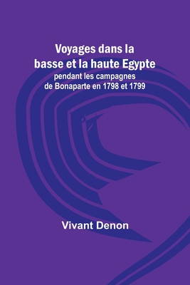 Voyages dans la basse et la haute Egypte; pendant les campagnes de Bonaparte en 1798 et 1799 - Denon, Vivant