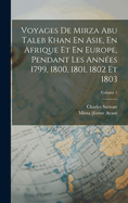 Voyages de Mirza Abu Taleb Khan En Asie, En Afrique Et En Europe, Pendant Les Ann?es 1799, 1800, 1801, 1802 Et 1803; Volume 1