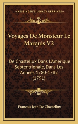 Voyages de Monsieur Le Marquis V2: de Chastellux Dans L'Amerique Septentrionale, Dans Les Annees 1780-1782 (1791) - Chastellux, Francois Jean De