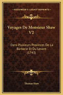 Voyages de Monsieur Shaw V2: Dans Plusieurs Provinces de La Barbarie Et Du Levant (1743)