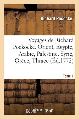 Voyages de Richard Pockocke. Orient, Egypte, Arabie, Palestine, Syrie, Gr?ce, Thrace. Tome 2 - Pococke, Richard