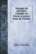 Voyages Du Chevalier Chardin En Perse Et Autres Lieux De L'orient