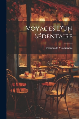Voyages D'Un Sedentaire - Miomandre, Francis de 1880- (Creator)