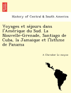 Voyages Et Se Jours Dans L'Ame Rique Du Sud. La Nouvelle-Grenade, Santiago de Cuba, La Jamaique Et L'Isthme de Panama