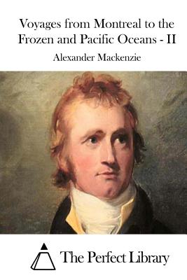 Voyages from Montreal to the Frozen and Pacific Oceans - II - The Perfect Library (Editor), and MacKenzie, Alexander