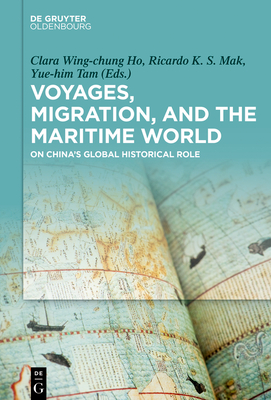 Voyages, Migration, and the Maritime World: On China's Global Historical Role - Ho, Clara (Editor), and Mak, Ricardo (Editor), and Tam, Yue-Him (Editor)