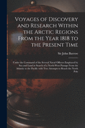 Voyages of Discovery and Research Within the Arctic Regions From the Year 1818 to the Present Time [microform]: Under the Command of the Several Naval Officers Employed by Sea and Land in Search of a North-West Passage From the Atlantic to the Pacific...