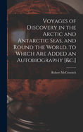 Voyages of Discovery in the Arctic and Antarctic Seas, and Round the World. to Which Are Added an Autobiography [&c.]