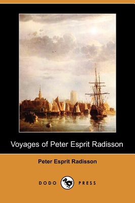 Voyages of Peter Esprit Radisson (Dodo Press) - Radisson, Peter Esprit, and Scull, Gideon D (Introduction by)