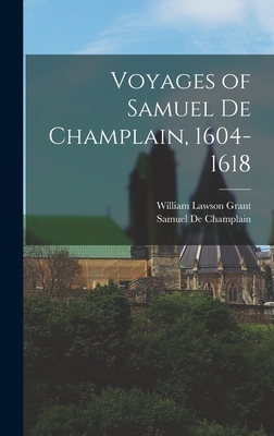Voyages of Samuel De Champlain, 1604-1618 - Grant, William Lawson, and De Champlain, Samuel