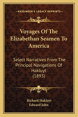 Voyages Of The Elizabethan Seamen To America: Select Narratives From The Principal Navigations Of Hakluyt (1893) - Hakluyt, Richard, and Edward John