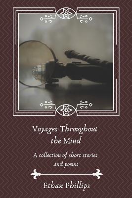Voyages Throughout the Mind: A Collection of Short Stories and Poems - Phillips, Ethan Thomas