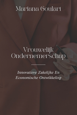 Vrouwelijk Ondernemerschap: Innovatieve Zakelijke En Economische Ontwikkeling - Goulart, Mariana