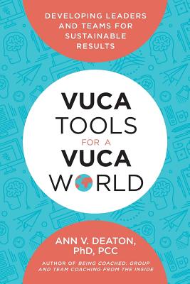 Vuca Tools for a Vuca World: Developing Leaders and Teams for Sustainable Results - Deaton, Ann V