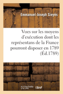 Vues Sur Les Moyens D'Execution Dont Les Representans de la France Pourront Disposer En 1789 (Classic Reprint)