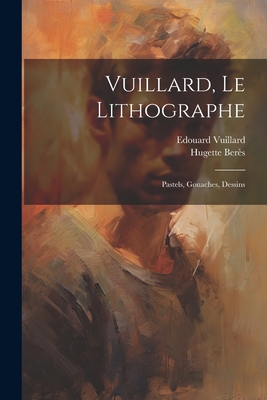Vuillard, Le Lithographe: Pastels, Gouaches, Dessins - Vuillard, Edouard, and Ber?s, Hugette