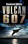 Vulcan 607: The Most Ambitious British Boming Raid Since the Dambusters