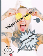 Vulgar swear words coloring book for adults: Funny adult coloring book - a great way to relax and makes the perfect novelty gift for grownups who have filthy mouths!