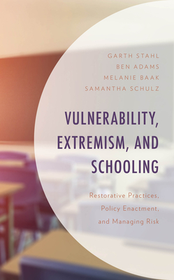 Vulnerability, Extremism, and Schooling: Restorative Practices, Policy Enactment, and Managing Risk - Stahl, Garth, and Adams, Ben, and Baak, Melanie