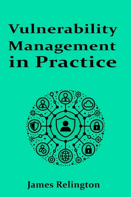 Vulnerability Management in Practice - Relington, James
