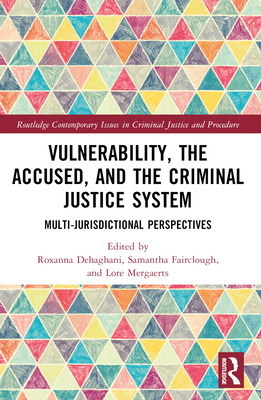 Vulnerability, the Accused, and the Criminal Justice System: Multi-Jurisdictional Perspectives - Dehaghani, Roxanna (Editor), and Fairclough, Samantha (Editor), and Mergaerts, Lore (Editor)