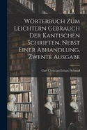 Wrterbuch Zum Leichtern Gebrauch Der Kantischen Schriften, Nebst Einer Abhandlung, Zwente Ausgabe