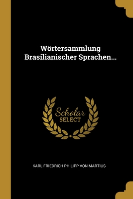 Wrtersammlung Brasilianischer Sprachen... - Karl Friedrich Philipp Von Martius (Creator)