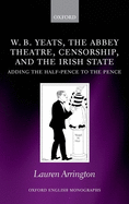 W.B. Yeats, the Abbey Theatre, Censorship, and the Irish State: Adding the Half-pence to the Pence