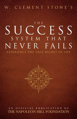 W. Clement Stone's the Success System That Never Fails: Experience the True Riches of Life - Stone, W Clement