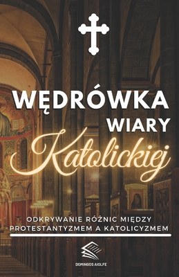 W drwka Wiary Katolickiej: Odkrywanie r nic mi dzy protestantyzmem a katolicyzmem - Aiolfe, Domingos