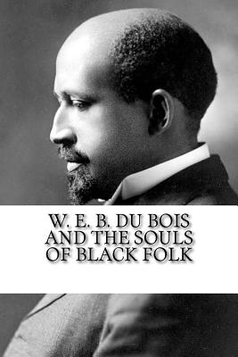 W. E. B. Du Bois and The Souls of Black Folk - Bois, W E B Du