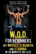 W.O.D. for Beginners: Get Muscle, Strength and Stamina in 30 Minutes or Less - Holden, Marc