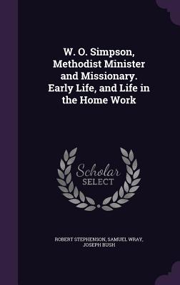 W. O. Simpson, Methodist Minister and Missionary. Early Life, and Life in the Home Work - Stephenson, Robert, and Wray, Samuel, and Bush, Joseph