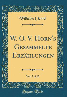 W. O. V. Horn's Gesammelte Erz?hlungen, Vol. 7 of 12 (Classic Reprint) - Oertel, Wilhelm